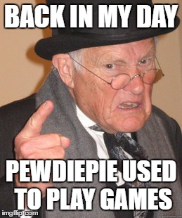 Back In My Day Meme | BACK IN MY DAY; PEWDIEPIE USED TO PLAY GAMES | image tagged in memes,back in my day | made w/ Imgflip meme maker