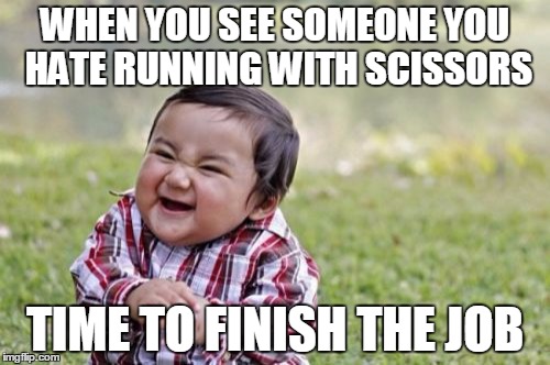 Evil Toddler | WHEN YOU SEE SOMEONE YOU HATE RUNNING WITH SCISSORS; TIME TO FINISH THE JOB | image tagged in memes,evil toddler | made w/ Imgflip meme maker