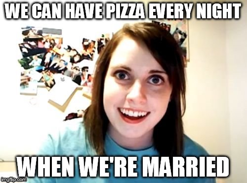 WE CAN HAVE PIZZA EVERY NIGHT WHEN WE'RE MARRIED | made w/ Imgflip meme maker