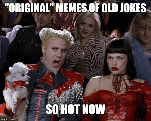 Mugatu So Hot Right Now Meme | "ORIGINAL" MEMES OF OLD JOKES SO HOT NOW | image tagged in memes,mugatu so hot right now | made w/ Imgflip meme maker