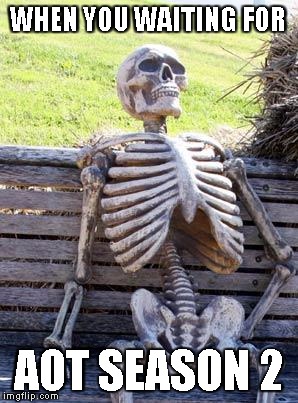 Waiting Skeleton Meme | WHEN YOU WAITING FOR; AOT SEASON 2 | image tagged in memes,waiting skeleton | made w/ Imgflip meme maker