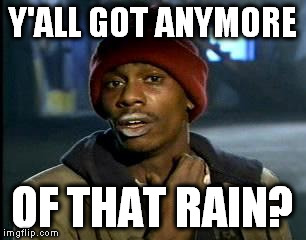 Y'all Got Any More Of That Meme | Y'ALL GOT ANYMORE; OF THAT RAIN? | image tagged in memes,yall got any more of | made w/ Imgflip meme maker