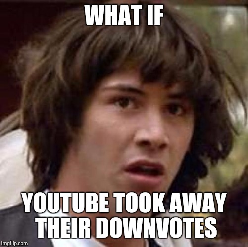 Conspiracy Keanu Meme | WHAT IF; YOUTUBE TOOK AWAY THEIR DOWNVOTES | image tagged in memes,conspiracy keanu | made w/ Imgflip meme maker
