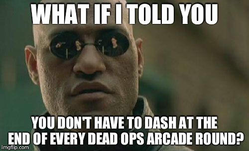 Matrix Morpheus | WHAT IF I TOLD YOU; YOU DON'T HAVE TO DASH AT THE END OF EVERY DEAD OPS ARCADE ROUND? | image tagged in memes,matrix morpheus | made w/ Imgflip meme maker