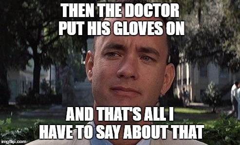 Run, Forrest, run... | THEN THE DOCTOR PUT HIS GLOVES ON; AND THAT'S ALL I HAVE TO SAY ABOUT THAT | image tagged in memes,forrest gump,doctor,films,movies,tom hanks | made w/ Imgflip meme maker