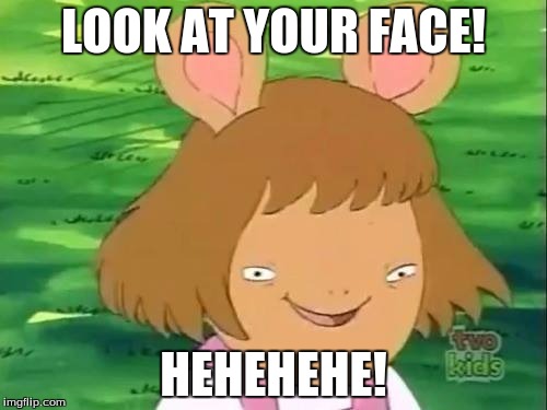 LOOK AT YOUR FACE! HEHEHEHE! | image tagged in dw on crack | made w/ Imgflip meme maker