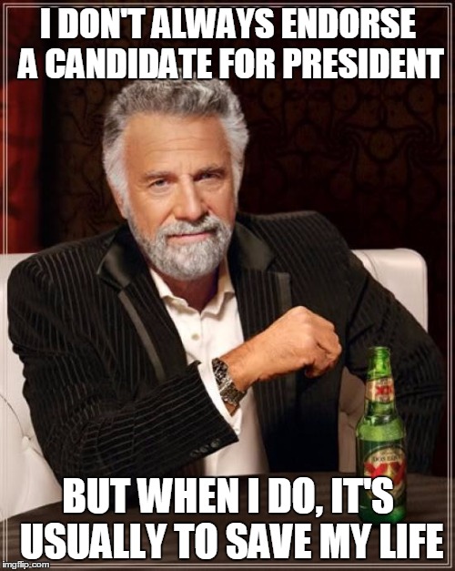 The Most Interesting Man In The World Meme | I DON'T ALWAYS ENDORSE A CANDIDATE FOR PRESIDENT; BUT WHEN I DO, IT'S USUALLY TO SAVE MY LIFE | image tagged in memes,the most interesting man in the world | made w/ Imgflip meme maker
