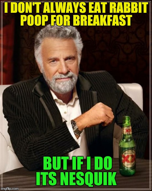 The Most Interesting Man In The World Meme | I DON'T ALWAYS EAT RABBIT POOP FOR BREAKFAST BUT IF I DO ITS NESQUIK | image tagged in memes,the most interesting man in the world | made w/ Imgflip meme maker