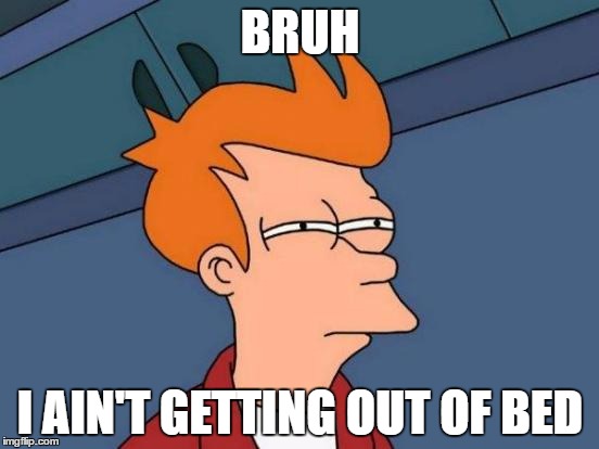 Futurama Fry | BRUH; I AIN'T GETTING OUT OF BED | image tagged in memes,futurama fry | made w/ Imgflip meme maker