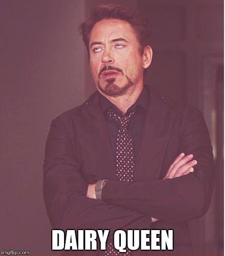 Face You Make Robert Downey Jr Meme | DAIRY QUEEN | image tagged in memes,face you make robert downey jr | made w/ Imgflip meme maker