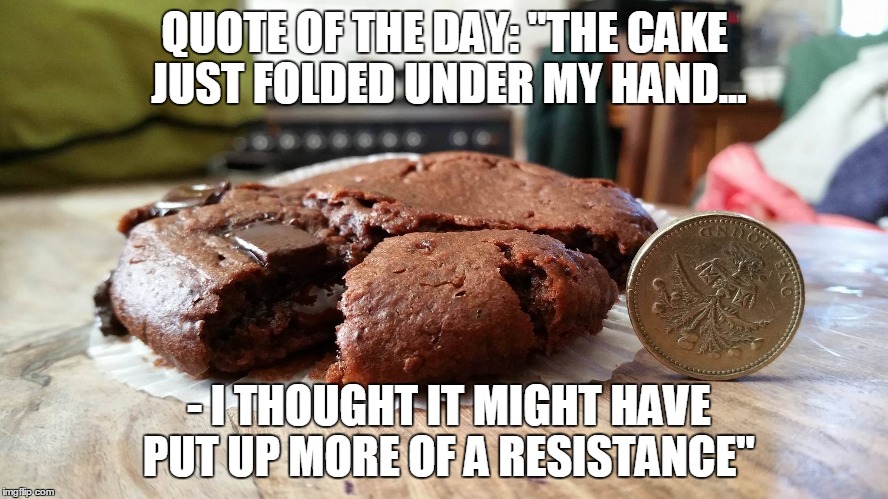 quote of the day - squashed muffin | QUOTE OF THE DAY: "THE CAKE JUST FOLDED UNDER MY HAND... - I THOUGHT IT MIGHT HAVE PUT UP MORE OF A RESISTANCE" | image tagged in muffin,squashed,cake,naughty,prank,real life | made w/ Imgflip meme maker