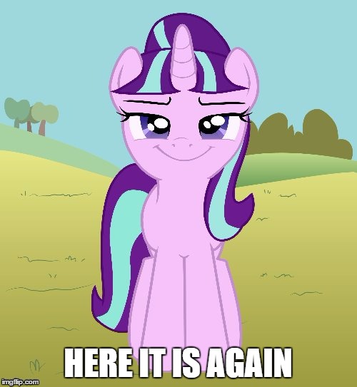 HERE IT IS AGAIN | image tagged in don't you starlight glimmer | made w/ Imgflip meme maker