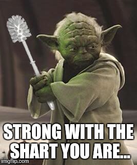 Strong with force you are... | STRONG WITH THE SHART YOU ARE... | image tagged in star wars yoda,yoda,shart,funny | made w/ Imgflip meme maker