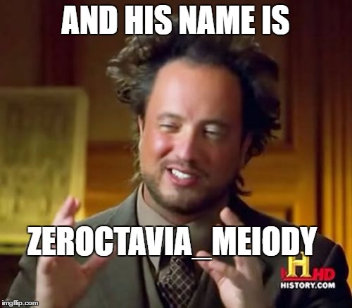 Ancient Aliens Meme | AND HIS NAME IS ZEROCTAVIA_MEIODY | image tagged in memes,ancient aliens | made w/ Imgflip meme maker