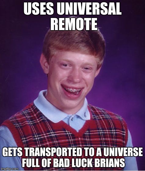 Bad Luck Brian | USES UNIVERSAL REMOTE; GETS TRANSPORTED TO A UNIVERSE FULL OF BAD LUCK BRIANS | image tagged in memes,bad luck brian | made w/ Imgflip meme maker