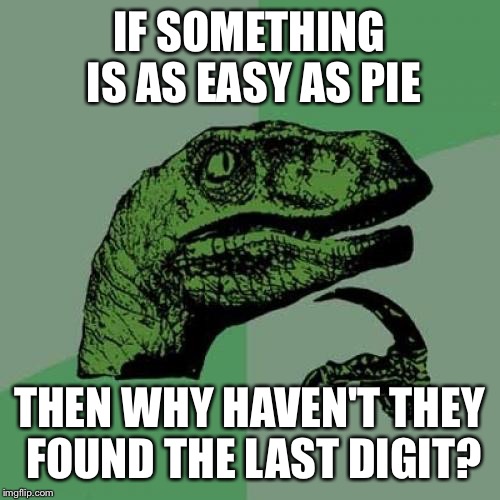 How many digits are there? | IF SOMETHING IS AS EASY AS PIE; THEN WHY HAVEN'T THEY FOUND THE LAST DIGIT? | image tagged in memes,philosoraptor | made w/ Imgflip meme maker