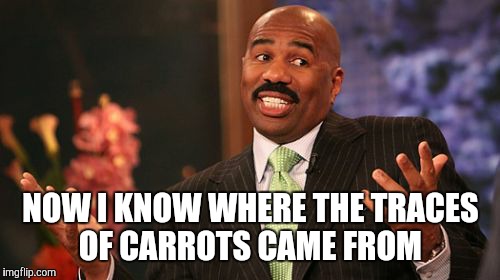 Steve Harvey Meme | NOW I KNOW WHERE THE TRACES OF CARROTS CAME FROM | image tagged in memes,steve harvey | made w/ Imgflip meme maker