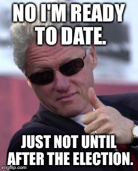 The Clinton Foundation dating site | NO I'M READY TO DATE. JUST NOT UNTIL AFTER THE ELECTION. | image tagged in bill clinton sunglasses,meme,drsarcasm,dating,after election | made w/ Imgflip meme maker