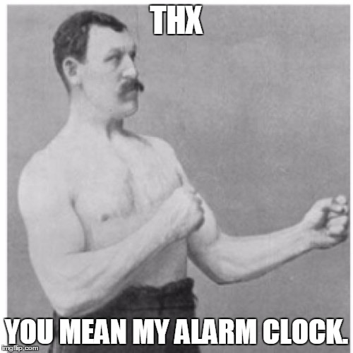 Overly Manly Man Meme | THX; YOU MEAN MY ALARM CLOCK. | image tagged in memes,overly manly man | made w/ Imgflip meme maker