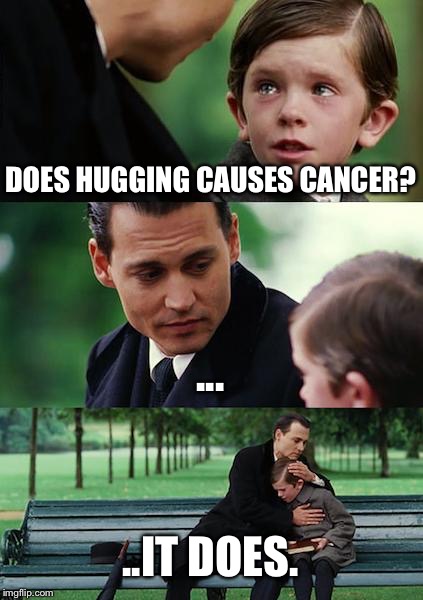 Finding Neverland Meme | DOES HUGGING CAUSES CANCER? ... ..IT DOES. | image tagged in memes,finding neverland | made w/ Imgflip meme maker