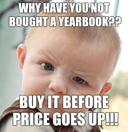 Skeptical Baby | WHY HAVE YOU NOT BOUGHT A YEARBOOK?? BUY IT BEFORE PRICE GOES UP!!! | image tagged in memes,skeptical baby | made w/ Imgflip meme maker