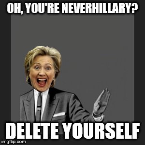 Delete Yourself | OH, YOU'RE NEVERHILLARY? DELETE YOURSELF | image tagged in delete yourself | made w/ Imgflip meme maker