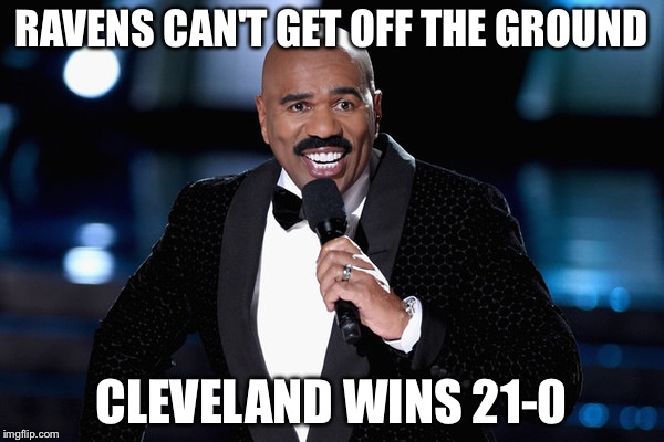 Steve Harvey | RAVENS CAN'T GET OFF THE GROUND; CLEVELAND WINS 21-0 | image tagged in steve harvey | made w/ Imgflip meme maker