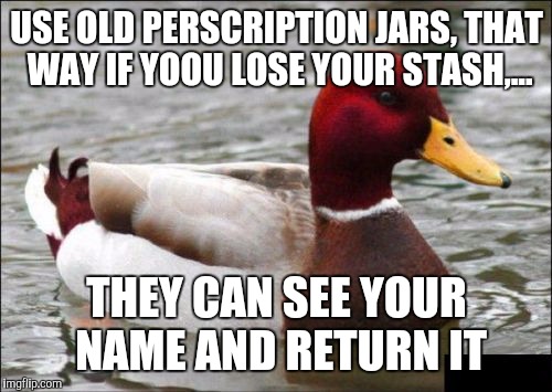 USE OLD PERSCRIPTION JARS, THAT WAY IF YOOU LOSE YOUR STASH,... THEY CAN SEE YOUR NAME AND RETURN IT | made w/ Imgflip meme maker