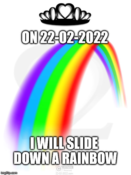 22-02-2022 | ON 22-02-2022; I WILL SLIDE DOWN A RAINBOW | image tagged in 22-02-2022,funny memes,happy day,rainbow | made w/ Imgflip meme maker