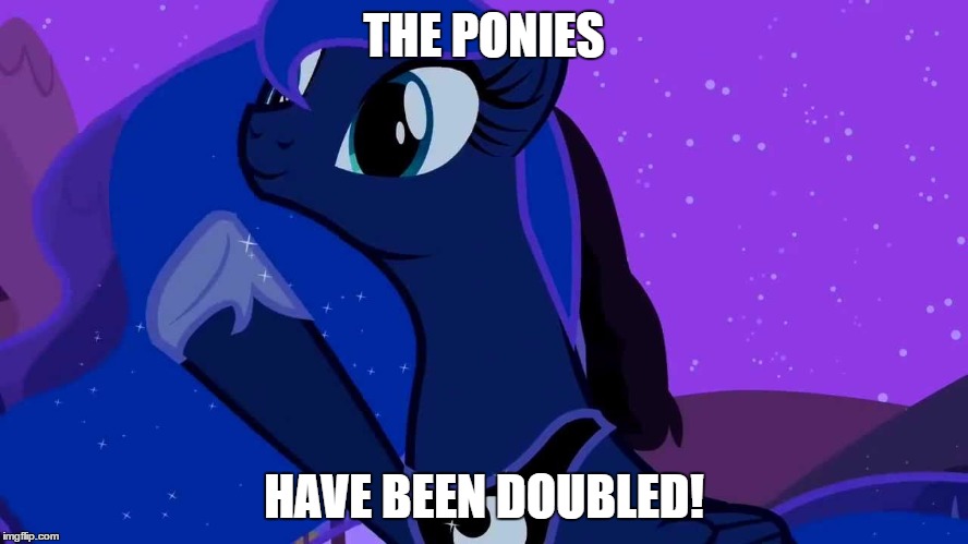 THE PONIES HAVE BEEN DOUBLED! | image tagged in luna doubles | made w/ Imgflip meme maker