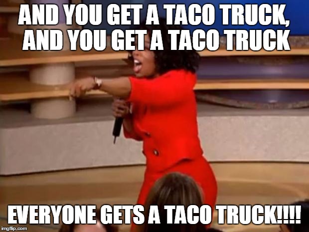 Oprah - you get a car | AND YOU GET A TACO TRUCK, AND YOU GET A TACO TRUCK; EVERYONE GETS A TACO TRUCK!!!! | image tagged in oprah - you get a car | made w/ Imgflip meme maker