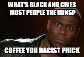 Kevin Hart | WHAT'S BLACK AND GIVES MOST PEOPLE THE RUNS? COFFEE YOU RACIST PRICK | image tagged in memes,kevin hart the hell | made w/ Imgflip meme maker