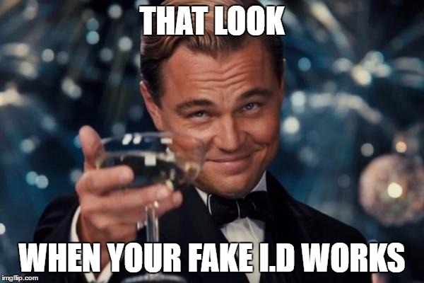 Leonardo Dicaprio Cheers Meme | THAT LOOK; WHEN YOUR FAKE I.D WORKS | image tagged in memes,leonardo dicaprio cheers | made w/ Imgflip meme maker