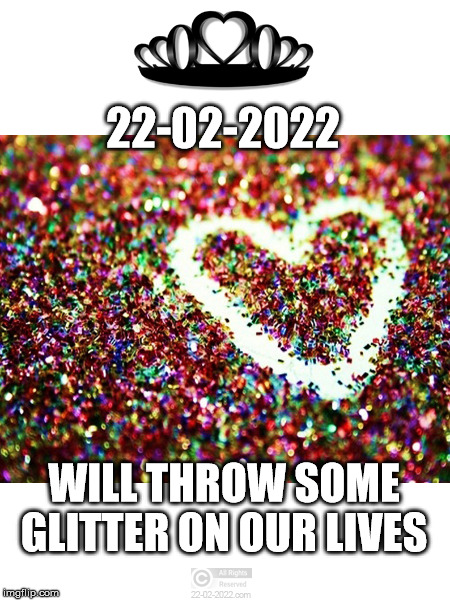 22-02-2022 | 22-02-2022; WILL THROW SOME GLITTER ON OUR LIVES | image tagged in 22-02-2022,funny memes,glitter,happy day | made w/ Imgflip meme maker