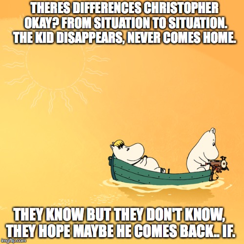 THERES DIFFERENCES CHRISTOPHER OKAY? FROM SITUATION TO SITUATION. THE KID DISAPPEARS, NEVER COMES HOME. THEY KNOW BUT THEY DON'T KNOW, THEY HOPE MAYBE HE COMES BACK.. IF. | made w/ Imgflip meme maker