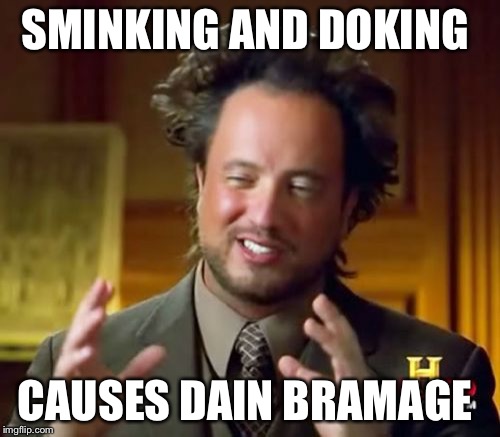 Ancient Aliens | SMINKING AND DOKING; CAUSES DAIN BRAMAGE | image tagged in memes,ancient aliens | made w/ Imgflip meme maker