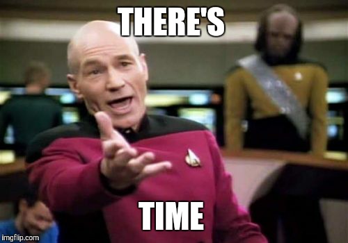 Picard Wtf Meme | THERE'S TIME | image tagged in memes,picard wtf | made w/ Imgflip meme maker