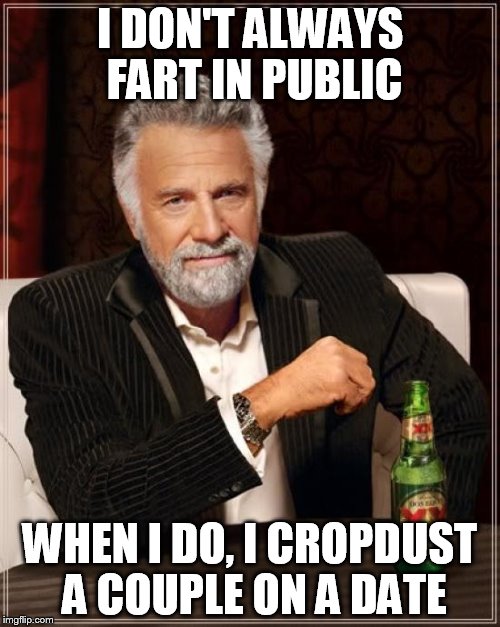 The Most Interesting Man In The World | I DON'T ALWAYS FART IN PUBLIC; WHEN I DO, I CROPDUST A COUPLE ON A DATE | image tagged in memes,the most interesting man in the world | made w/ Imgflip meme maker