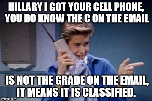 saved by the bell cell phone | HILLARY I GOT YOUR CELL PHONE, YOU DO KNOW THE C ON THE EMAIL; IS NOT THE GRADE ON THE EMAIL, IT MEANS IT IS CLASSIFIED. | image tagged in saved by the bell cell phone | made w/ Imgflip meme maker