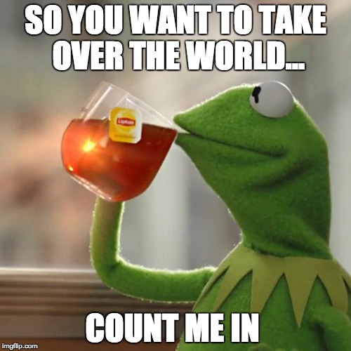 But That's None Of My Business | SO YOU WANT TO TAKE OVER THE WORLD... COUNT ME IN | image tagged in memes,but thats none of my business,kermit the frog | made w/ Imgflip meme maker