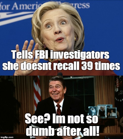 Hillary  | Tells FBI investigators she doesnt recall 39 times; See? Im not so dumb after all! | image tagged in regan contra | made w/ Imgflip meme maker