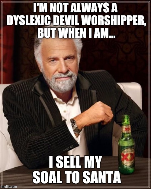The Most Interesting Man In The World | I'M NOT ALWAYS A DYSLEXIC DEVIL WORSHIPPER, BUT WHEN I AM... I SELL MY SOAL TO SANTA | image tagged in memes,the most interesting man in the world,santa | made w/ Imgflip meme maker