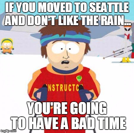 You're gonna have a bad time | IF YOU MOVED TO SEATTLE AND DON'T LIKE THE RAIN... YOU'RE GOING TO HAVE A BAD TIME | image tagged in you're gonna have a bad time | made w/ Imgflip meme maker