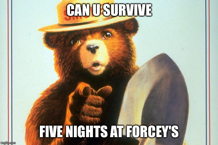 Five nights | CAN U SURVIVE; FIVE NIGHTS AT FORCEY'S | image tagged in forcey,smokey the bear | made w/ Imgflip meme maker