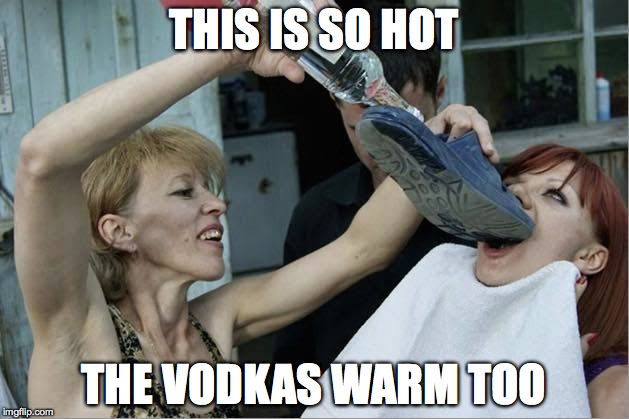 Bad Life Choice | THIS IS SO HOT; THE VODKAS WARM TOO | image tagged in vodka,flipflop,hot vodka,sanitary,unsanitary,meme | made w/ Imgflip meme maker