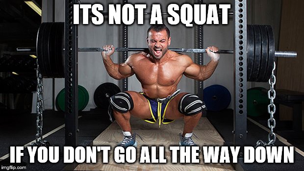 ITS NOT A SQUAT; IF YOU DON'T GO ALL THE WAY DOWN | image tagged in squats | made w/ Imgflip meme maker
