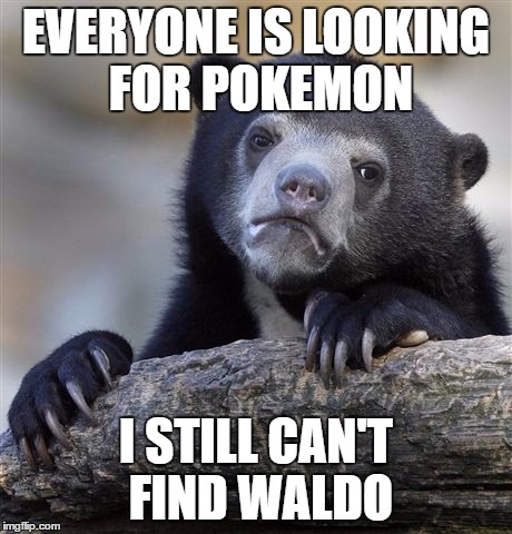 Confession Bear Meme | EVERYONE IS LOOKING FOR POKEMON; I STILL CAN'T FIND WALDO | image tagged in memes,confession bear | made w/ Imgflip meme maker