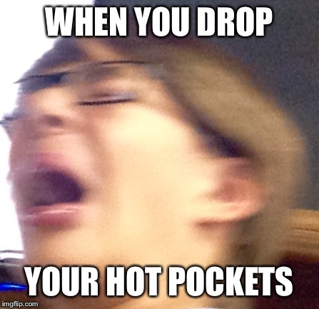 Oh shoot boi | WHEN YOU DROP; YOUR HOT POCKETS | image tagged in oh shoot boi | made w/ Imgflip meme maker