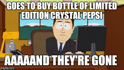 What?! ARE YOU F**KING KIDDING ME?! WHY BRING BACK CRYSTAL PEPSI FOR THE FIRST TIME IN 23 YEARS ONLY TO DISCONTINUE IT AGAIN?! | GOES TO BUY BOTTLE OF LIMITED EDITION CRYSTAL PEPSI; AAAAAND THEY'RE GONE | image tagged in memes,aaaaand its gone,crystal pepsi,pepsi,limited edition,this is bs | made w/ Imgflip meme maker