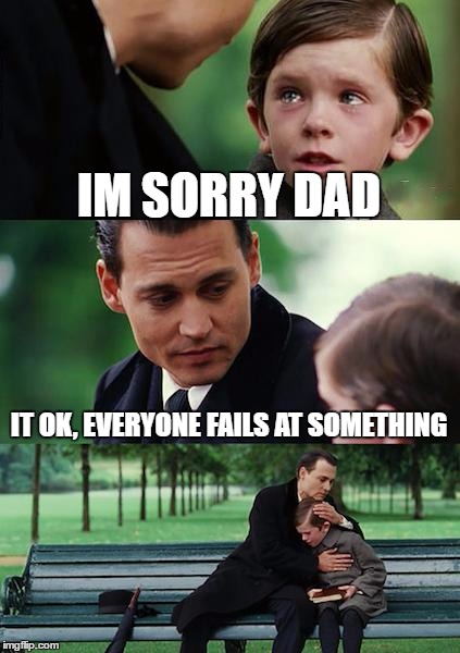 Finding Neverland | IM SORRY DAD; IT OK, EVERYONE FAILS AT SOMETHING | image tagged in memes,finding neverland | made w/ Imgflip meme maker